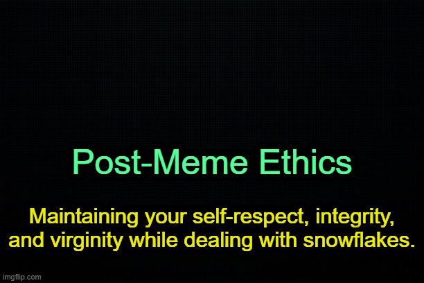 The Black | Post-Meme Ethics; Maintaining your self-respect, integrity, and virginity while dealing with snowflakes. | image tagged in the black | made w/ Imgflip meme maker