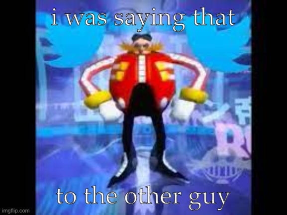 robotnik twitter | i was saying that to the other guy | image tagged in robotnik twitter | made w/ Imgflip meme maker