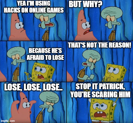 Online Game Hackers Be Like | YEA I'M USING HACKS ON ONLINE GAMES; BUT WHY? THAT'S NOT THE REASON! BECAUSE HE'S AFRAID TO LOSE; LOSE, LOSE, LOSE.. STOP IT PATRICK, YOU'RE SCARING HIM | image tagged in stop it patrick you're scaring him,be like,hackers,video games,game hacker,facts | made w/ Imgflip meme maker