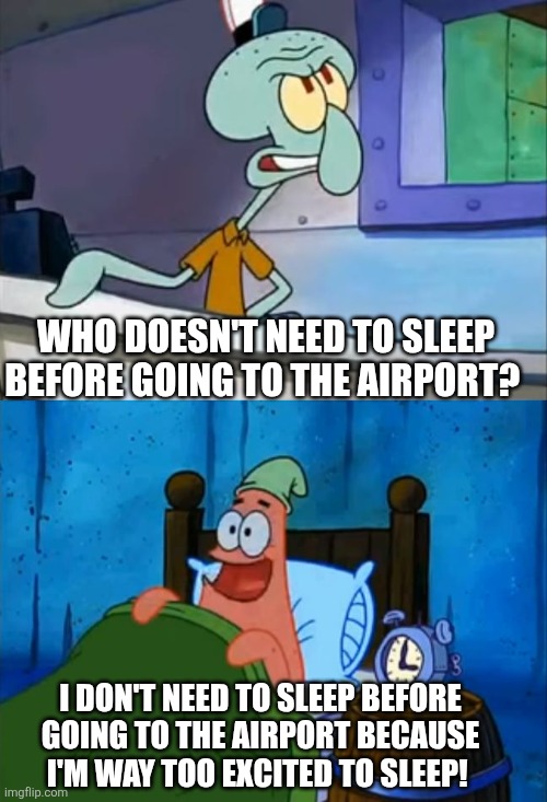 Squidward and Patrick 3 AM | WHO DOESN'T NEED TO SLEEP BEFORE GOING TO THE AIRPORT? I DON'T NEED TO SLEEP BEFORE GOING TO THE AIRPORT BECAUSE I'M WAY TOO EXCITED TO SLEEP! | image tagged in squidward and patrick 3 am,airport,too exited to sleep | made w/ Imgflip meme maker