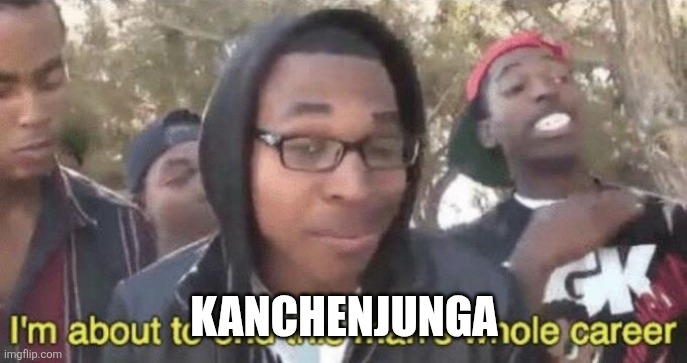 I’m about to end this man’s whole career | KANCHENJUNGA | image tagged in i m about to end this man s whole career | made w/ Imgflip meme maker