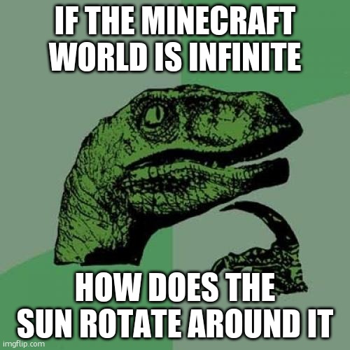 hmm | IF THE MINECRAFT WORLD IS INFINITE; HOW DOES THE SUN ROTATE AROUND IT | image tagged in memes,philosoraptor | made w/ Imgflip meme maker