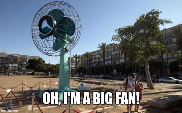 Big fan | OH, I'M A BIG FAN! | image tagged in big fan | made w/ Imgflip meme maker