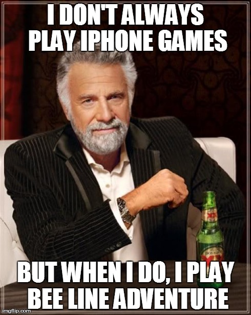 The Most Interesting Man In The World | I DON'T ALWAYS PLAY IPHONE GAMES BUT WHEN I DO, I PLAY BEE LINE ADVENTURE | image tagged in memes,the most interesting man in the world | made w/ Imgflip meme maker