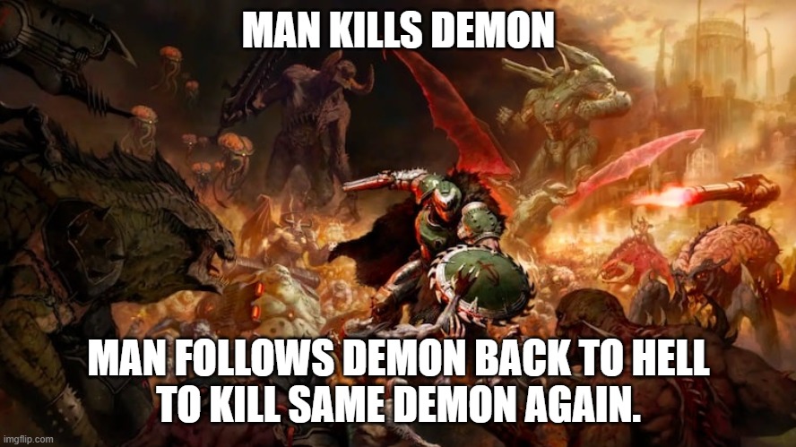 MAN KILLS DEMON | MAN KILLS DEMON; MAN FOLLOWS DEMON BACK TO HELL
TO KILL SAME DEMON AGAIN. | image tagged in doom | made w/ Imgflip meme maker