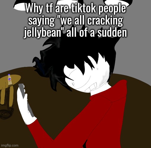 Bitch tf | Why tf are tiktok people saying "we all cracking jellybean" all of a sudden | image tagged in bitch tf | made w/ Imgflip meme maker