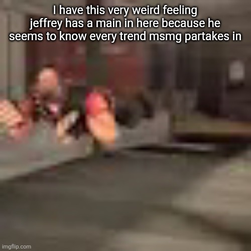 Not giving attention to alts, giving attention to the person is allowed | I have this very weird feeling jeffrey has a main in here because he seems to know every trend msmg partakes in | image tagged in heby from tea forest two | made w/ Imgflip meme maker