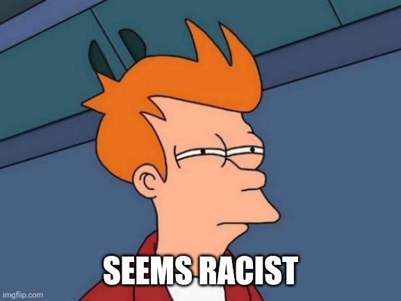 Futurama Fry Meme | SEEMS RACIST | image tagged in memes,futurama fry | made w/ Imgflip meme maker