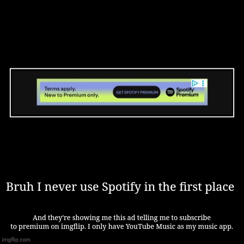 Reminds me of that "wanna break from the ads?" Thing. | Bruh I never use Spotify in the first place | And they're showing me this ad telling me to subscribe to premium on imgflip. I only have YouT | image tagged in funny,demotivationals,ads,spotify,spotify premium | made w/ Imgflip demotivational maker