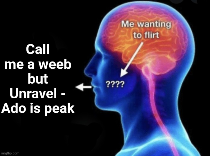 Me wanting to flirt | Call me a weeb but Unravel - Ado is peak | image tagged in me wanting to flirt | made w/ Imgflip meme maker