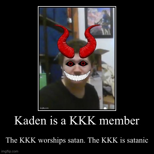 Kaden is a KKK member | The KKK worships satan. The KKK is satanic | image tagged in funny,demotivationals | made w/ Imgflip demotivational maker