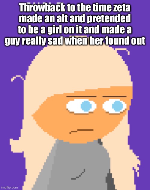 Why ts mf look so tired bruh | Throwback to the time zeta made an alt and pretended to be a girl on it and made a guy really sad when her found out | image tagged in why ts mf look so tired bruh | made w/ Imgflip meme maker