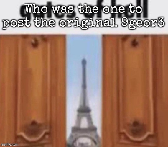 The gates of hell | Who was the one to post the original 9geor3 | image tagged in the gates of hell,msmg | made w/ Imgflip meme maker