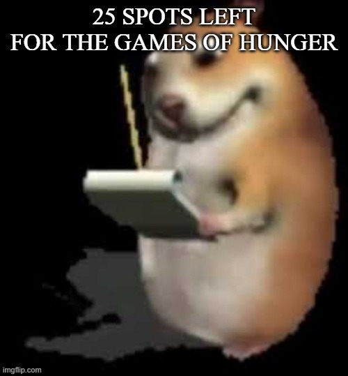 hung gamr | 25 SPOTS LEFT FOR THE GAMES OF HUNGER | image tagged in chomik type | made w/ Imgflip meme maker