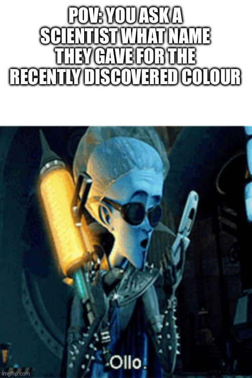 POV: YOU ASK A SCIENTIST WHAT NAME THEY GAVE FOR THE RECENTLY DISCOVERED COLOUR | made w/ Imgflip meme maker