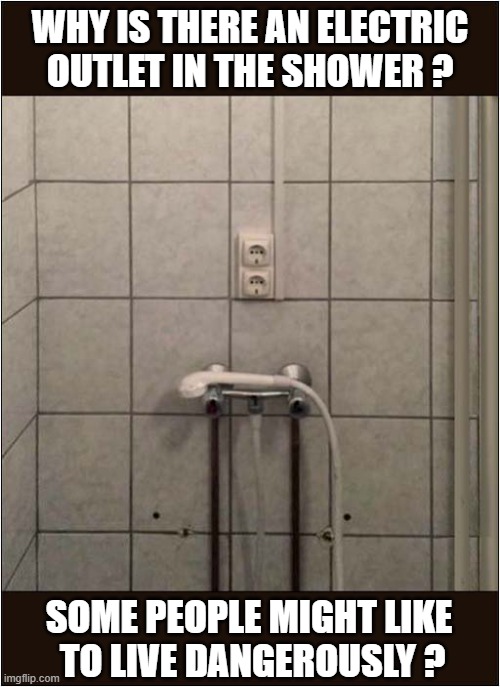 When Viewing A Property, Always Ask Questions ... | WHY IS THERE AN ELECTRIC OUTLET IN THE SHOWER ? SOME PEOPLE MIGHT LIKE
 TO LIVE DANGEROUSLY ? | image tagged in house veiwing,electricty,shower,living dangerously,dark humour | made w/ Imgflip meme maker