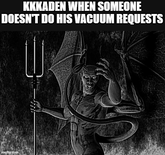 Satan | KKKADEN WHEN SOMEONE DOESN'T DO HIS VACUUM REQUESTS | image tagged in satan | made w/ Imgflip meme maker