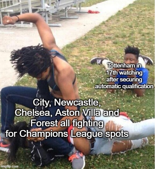 Last week of the Prem in a Nutshell | Tottenham in 17th watching after securing automatic qualification; City, Newcastle, Chelsea, Aston Villa and Forest all fighting for Champions League spots | image tagged in guy recording a fight | made w/ Imgflip meme maker