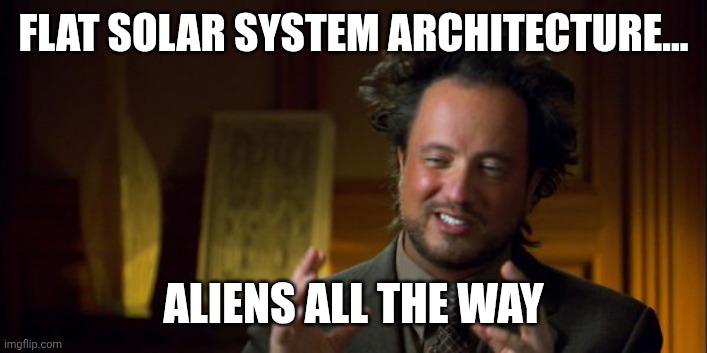alien guy Giorgio Tsoukalos | FLAT SOLAR SYSTEM ARCHITECTURE... ALIENS ALL THE WAY | image tagged in alien guy giorgio tsoukalos | made w/ Imgflip meme maker