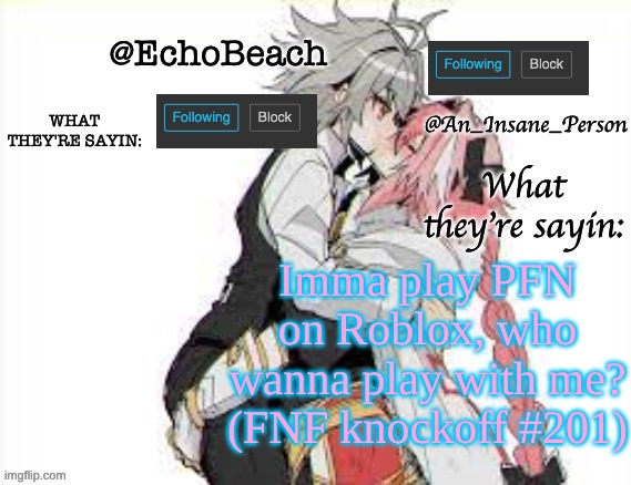 EchoBeach and InsanePerson shared temp :3 | Imma play PFN on Roblox, who wanna play with me? (FNF knockoff #201) | image tagged in echobeach and insaneperson shared temp 3 | made w/ Imgflip meme maker