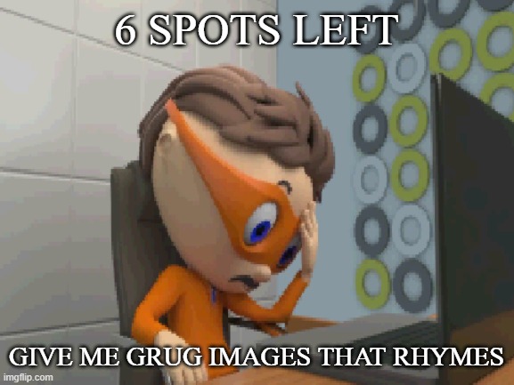... | 6 SPOTS LEFT; GIVE ME GRUG IMAGES THAT RHYMES | made w/ Imgflip meme maker