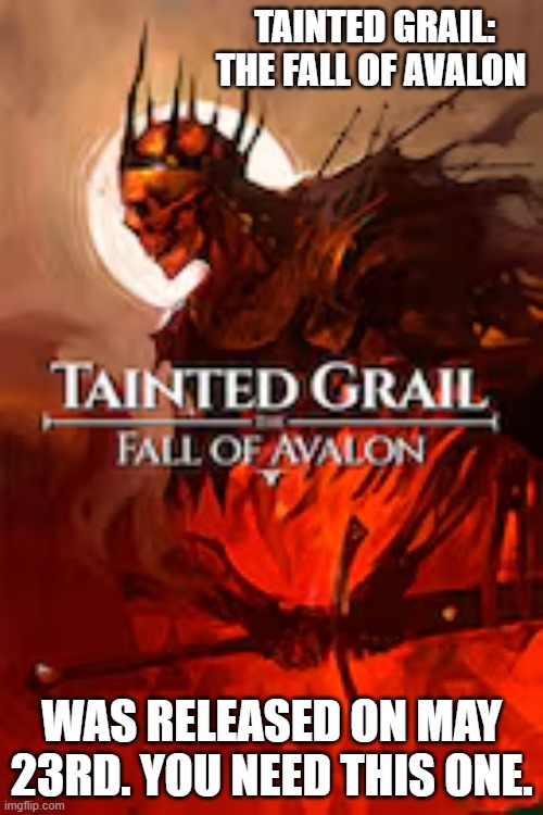 Tainted Grail: The Fall of Avalon was released on May 23rd. You need it. | TAINTED GRAIL: THE FALL OF AVALON; WAS RELEASED ON MAY 23RD. YOU NEED THIS ONE. | image tagged in gaming,video games,pc gaming,new,computer | made w/ Imgflip meme maker