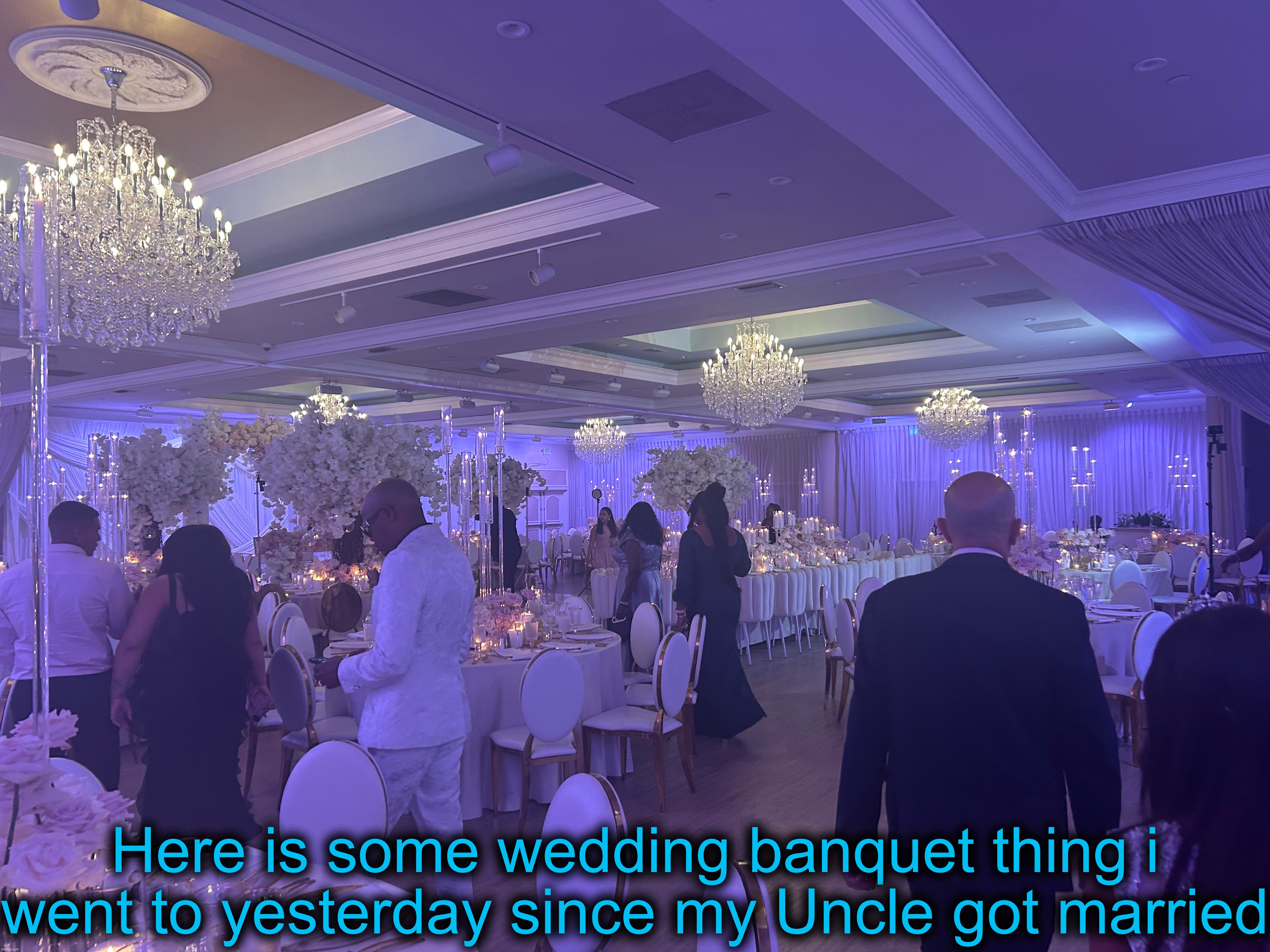 If any of yall even care, i just wanna share this cuz why not | Here is some wedding banquet thing i went to yesterday since my Uncle got married | made w/ Imgflip meme maker