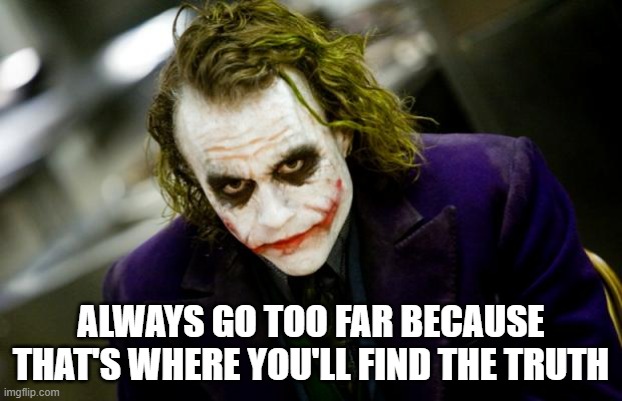 Joker and the Truth | ALWAYS GO TOO FAR BECAUSE THAT'S WHERE YOU'LL FIND THE TRUTH | image tagged in why so serious joker | made w/ Imgflip meme maker