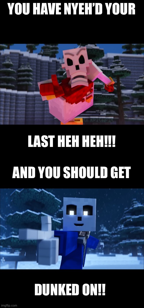 YOU HAVE NYEH’D YOUR LAST HEH HEH!!! AND YOU SHOULD GET DUNKED ON!! | made w/ Imgflip meme maker
