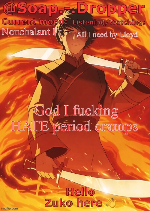 Yes I’m 6,4 with a Hellcat a Mansion and donate to charities in my spare time but that’s not the point | All I need by Lloyd; Nonchalant Fr; God I fucking HATE period cramps | image tagged in soap droppers zuko template,nonchalant,fr | made w/ Imgflip meme maker