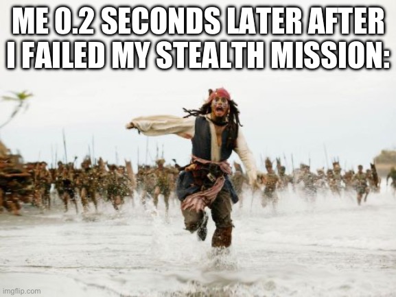 Stealth missions always end like this | ME 0.2 SECONDS LATER AFTER I FAILED MY STEALTH MISSION: | image tagged in memes,jack sparrow being chased | made w/ Imgflip meme maker