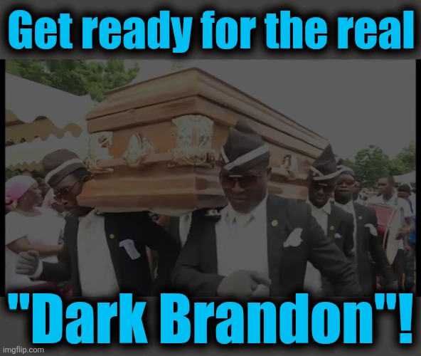Get ready for the real; "Dark Brandon"! | image tagged in dancing pallbearers,memes,dark brandon,democrats,joe biden,adios mf | made w/ Imgflip meme maker