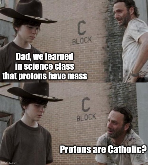 Dad Answers, the little explored off-shoot of Dad Jokes! | Dad, we learned in science class that protons have mass; Protons are Catholic? | image tagged in rick and carl,dad joke,answers,science,school,parenting | made w/ Imgflip meme maker