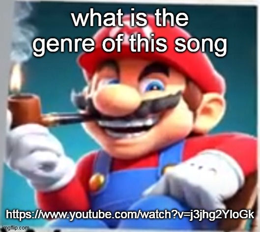 mario evilishly smoking pipe | what is the genre of this song; https://www.youtube.com/watch?v=j3jhg2YloGk | image tagged in mario evilishly smoking pipe | made w/ Imgflip meme maker