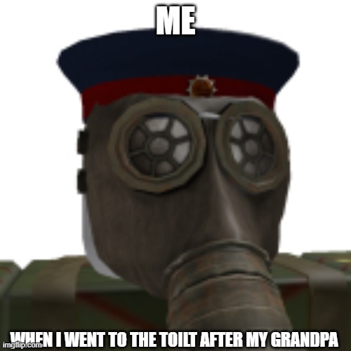 gas mask | ME; WHEN I WENT TO THE TOILT AFTER MY GRANDPA | image tagged in gas mask | made w/ Imgflip meme maker
