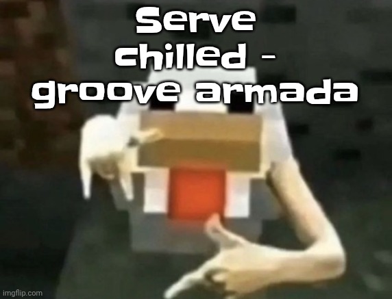 gangcken | Serve chilled - groove armada | image tagged in gangcken | made w/ Imgflip meme maker