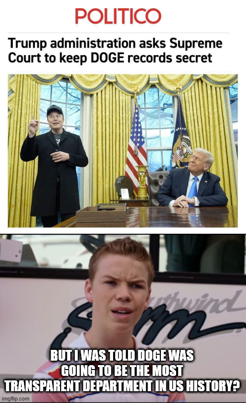 BUT I WAS TOLD DOGE WAS GOING TO BE THE MOST TRANSPARENT DEPARTMENT IN US HISTORY? | image tagged in you guys are getting paid | made w/ Imgflip meme maker