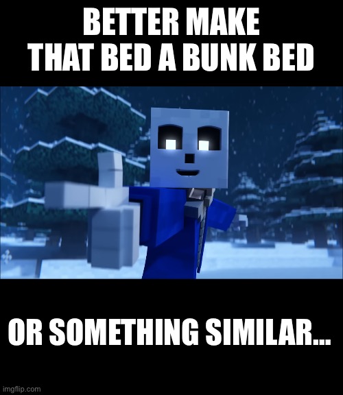 BETTER MAKE THAT BED A BUNK BED OR SOMETHING SIMILAR… | made w/ Imgflip meme maker