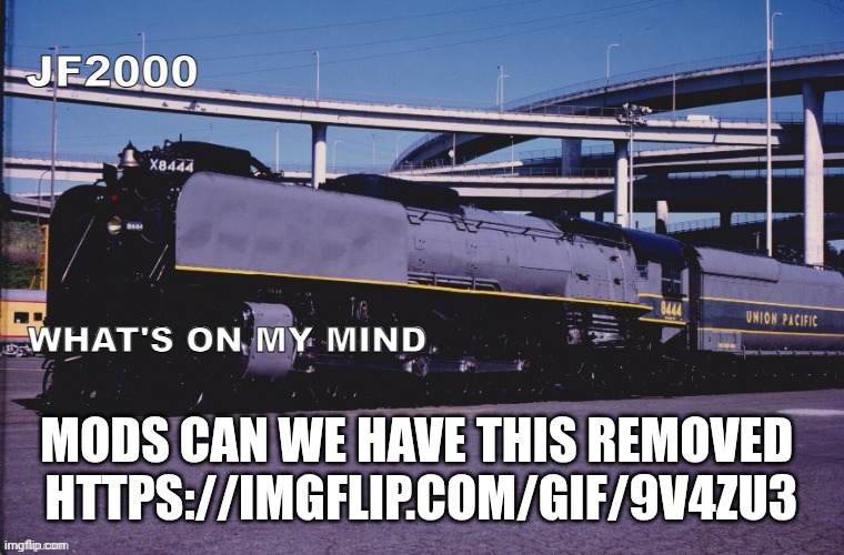 JF2000 (improved) announcement | MODS CAN WE HAVE THIS REMOVED 
HTTPS://IMGFLIP.COM/GIF/9V4ZU3 | image tagged in jf2000 improved announcement | made w/ Imgflip meme maker