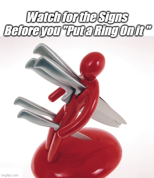 Today's kids are SMART staying single | Watch for the Signs
Before you "Put a Ring On it " | image tagged in knife cozy meme | made w/ Imgflip meme maker