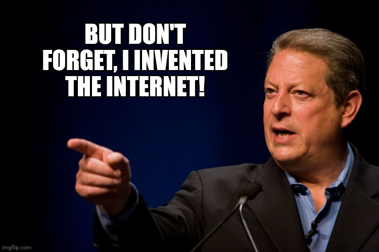 Memes, Al Gore | BUT DON'T FORGET, I INVENTED THE INTERNET! | image tagged in memes al gore | made w/ Imgflip meme maker