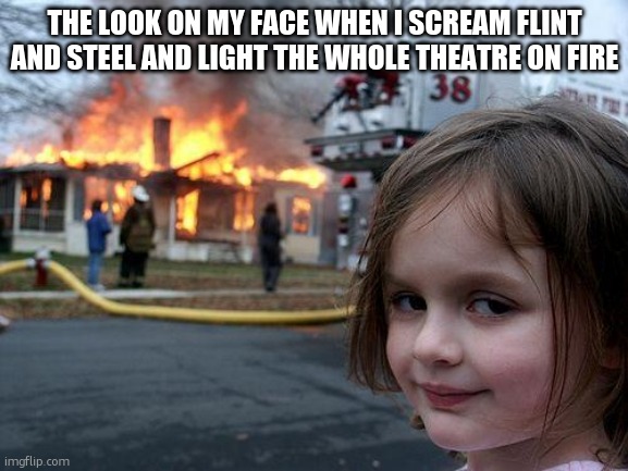 Disaster Girl | THE LOOK ON MY FACE WHEN I SCREAM FLINT AND STEEL AND LIGHT THE WHOLE THEATRE ON FIRE | image tagged in memes,disaster girl | made w/ Imgflip meme maker