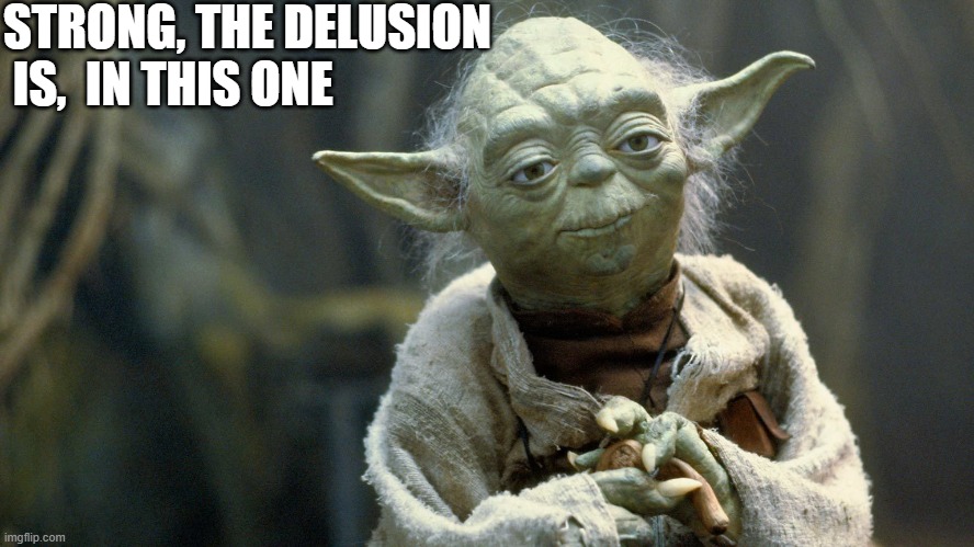 yoda | STRONG, THE DELUSION
 IS,  IN THIS ONE | image tagged in delusion | made w/ Imgflip meme maker