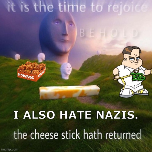Bling bling boy | I ALSO HATE NAZIS. | image tagged in behold it is the time to rejoice,surreal,meme man | made w/ Imgflip meme maker
