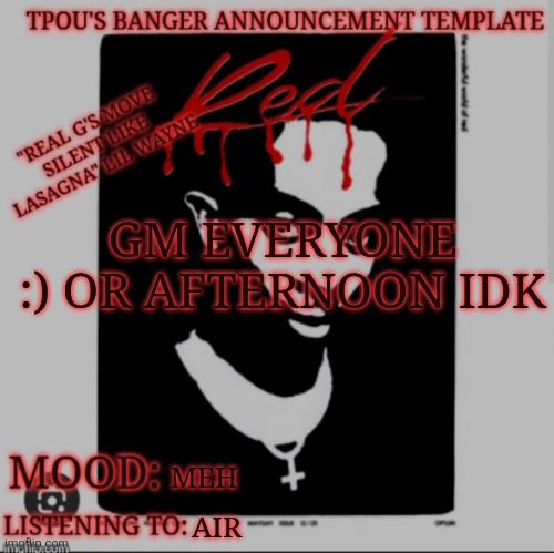 IT IS FINISHED | GM EVERYONE :) OR AFTERNOON IDK; MEH; AIR | image tagged in tpou's banger announcement template 2 0 | made w/ Imgflip meme maker