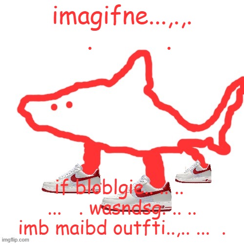 TRALALERO TRALALA | imagifne...,.,.   .          . if bloblgie.. .. ..  ...   . wasndsg. .. .. imb maibd outfti..,.. ...  . | image tagged in tralalero tralala | made w/ Imgflip meme maker