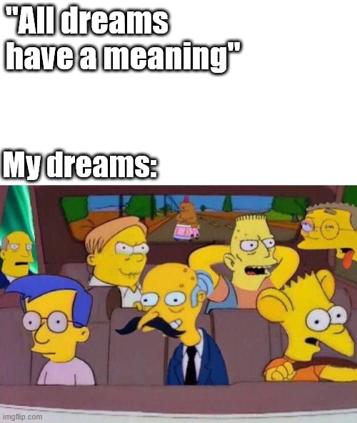 All dreams have a meaning | ''All dreams have a meaning''; My dreams: | image tagged in the simpsons,dreams,meme,lattice climbing,climbing,dark humor | made w/ Imgflip meme maker