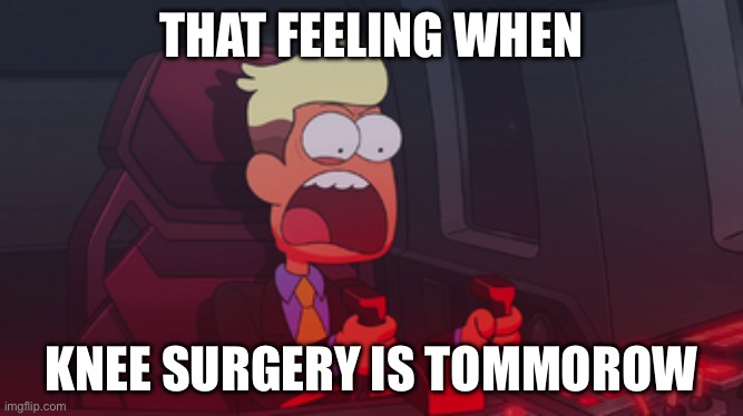 low quality chip whistler meme | THAT FEELING WHEN; KNEE SURGERY IS TOMMOROW | image tagged in chip whistler | made w/ Imgflip meme maker