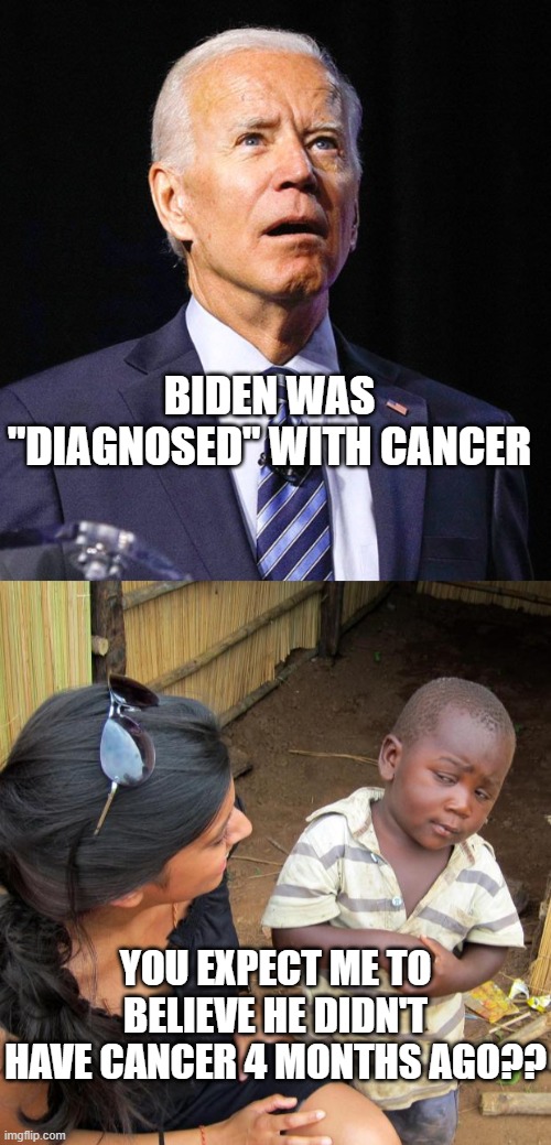 BIDEN WAS "DIAGNOSED" WITH CANCER; YOU EXPECT ME TO BELIEVE HE DIDN'T HAVE CANCER 4 MONTHS AGO?? | image tagged in joe biden,3rd world sceptical child | made w/ Imgflip meme maker