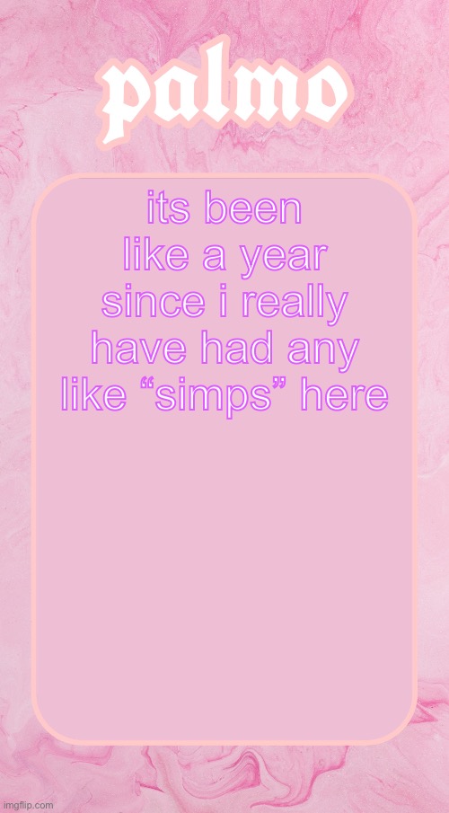 crazy | its been like a year since i really have had any like “simps” here | image tagged in palms bby temp | made w/ Imgflip meme maker